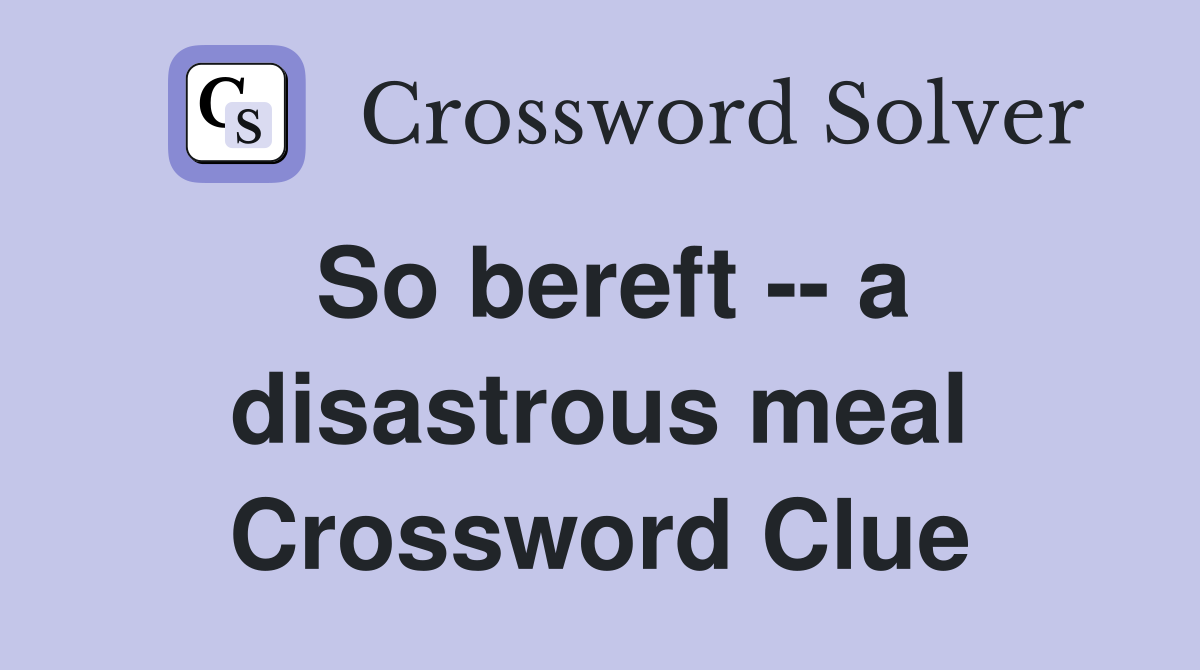 So bereft -- a disastrous meal Crossword Clue