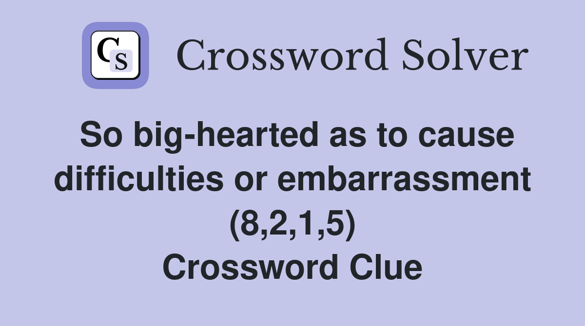 So big-hearted as to cause difficulties or embarrassment (8,2,1,5) Crossword Clue