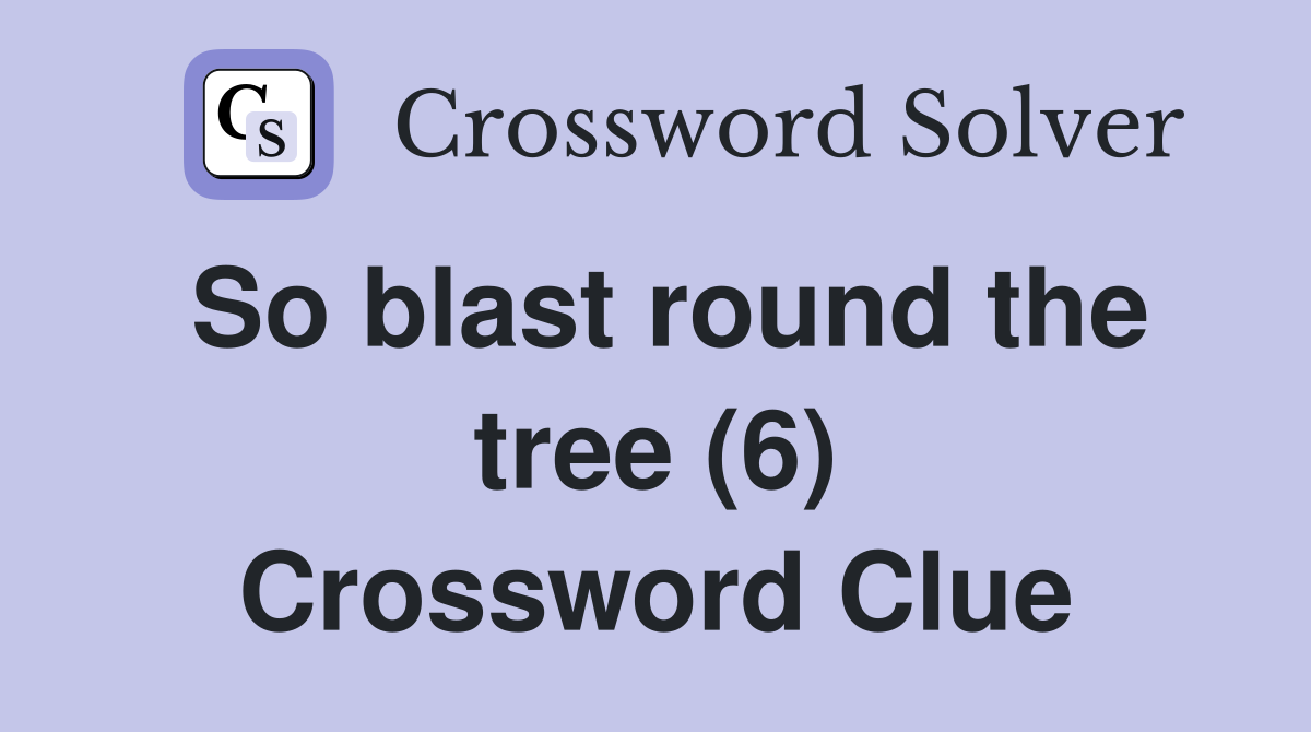 So blast round the tree (6) Crossword Clue