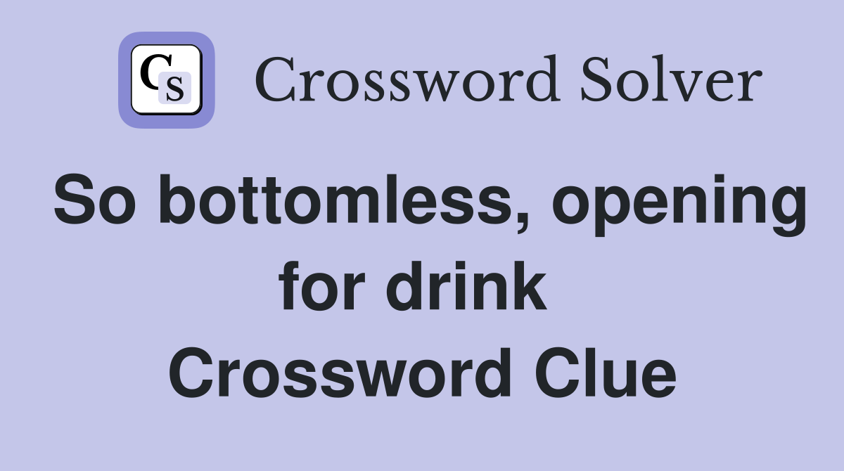 So bottomless, opening for drink  Crossword Clue