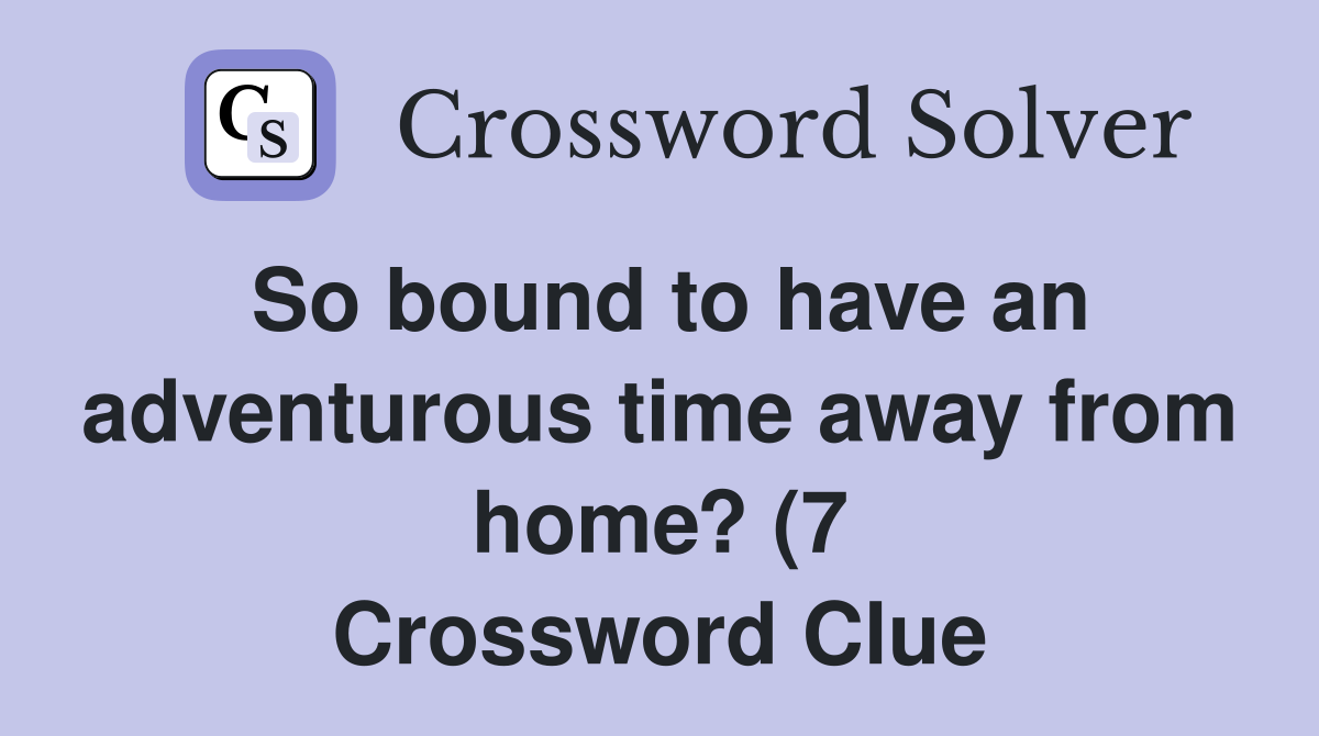 So bound to have an adventurous time away from home? (7) Crossword So bound to have an adventurous time away from home? (7) Crossword