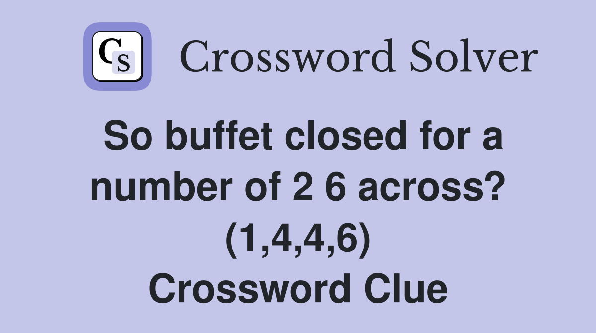 So buffet closed for a number of 2 6 across? (1,4,4,6) Crossword Clue