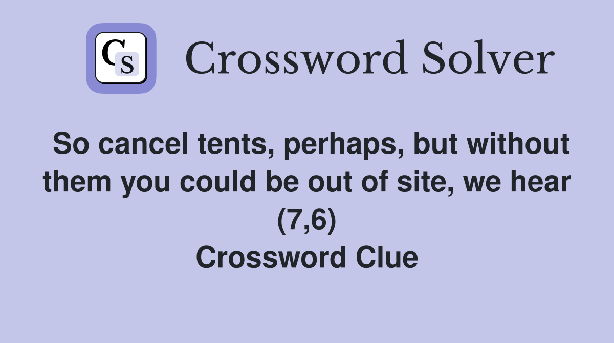 So cancel tents, perhaps, but without them you could be out of site, we hear (7,6) Crossword Clue