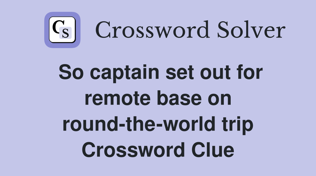 So captain set out for remote base on round-the-world trip Crossword Clue