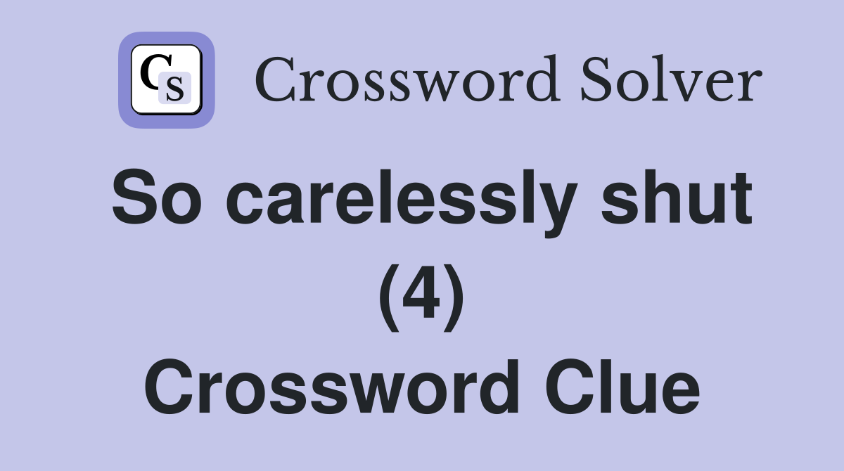 So carelessly shut (4) Crossword Clue