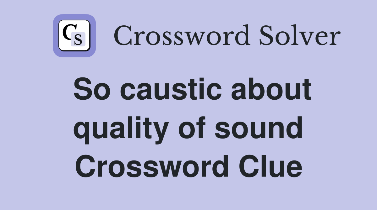 So caustic about quality of sound Crossword Clue
