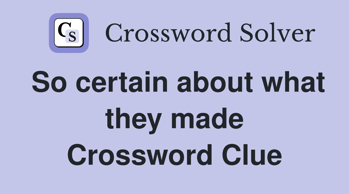 So certain about what they made Crossword Clue