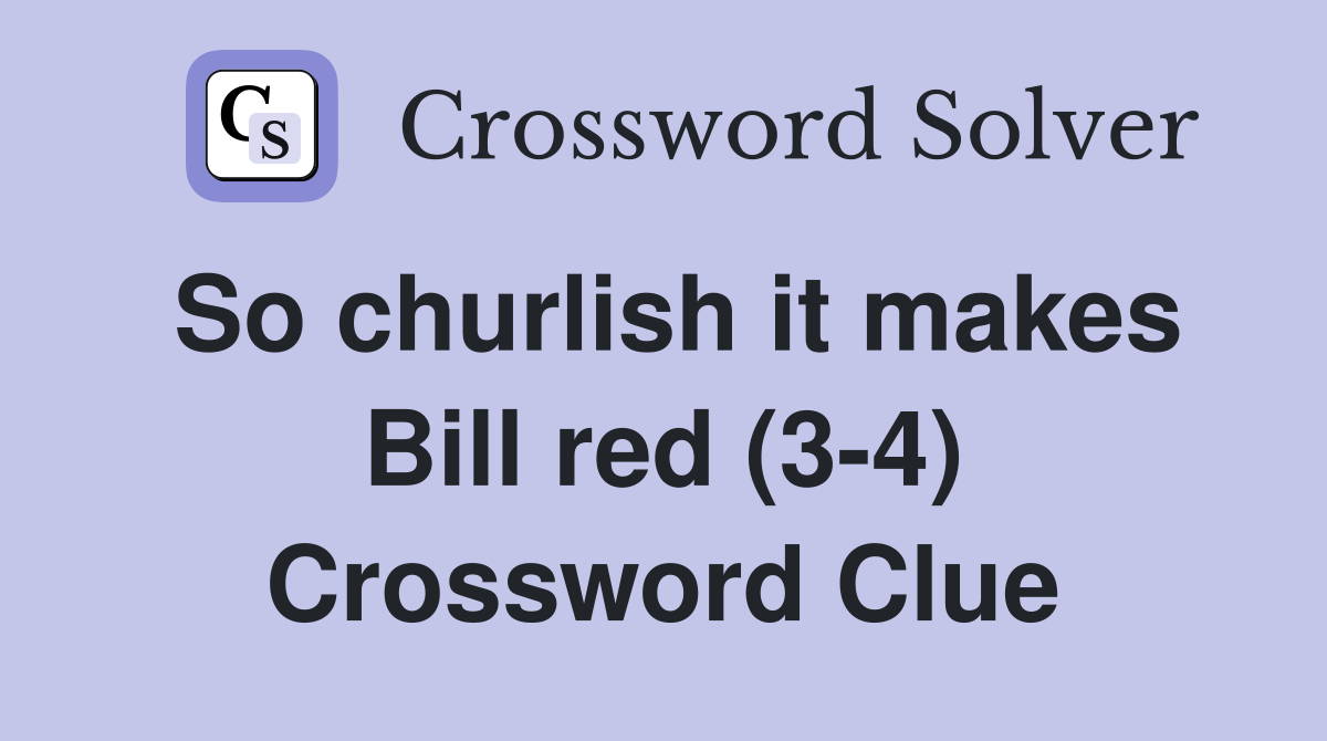So churlish it makes Bill red (3-4) Crossword Clue
