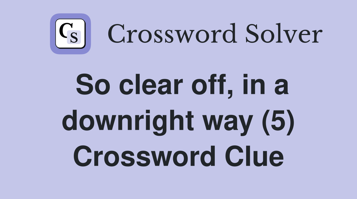 So clear off, in a downright way (5) Crossword Clue