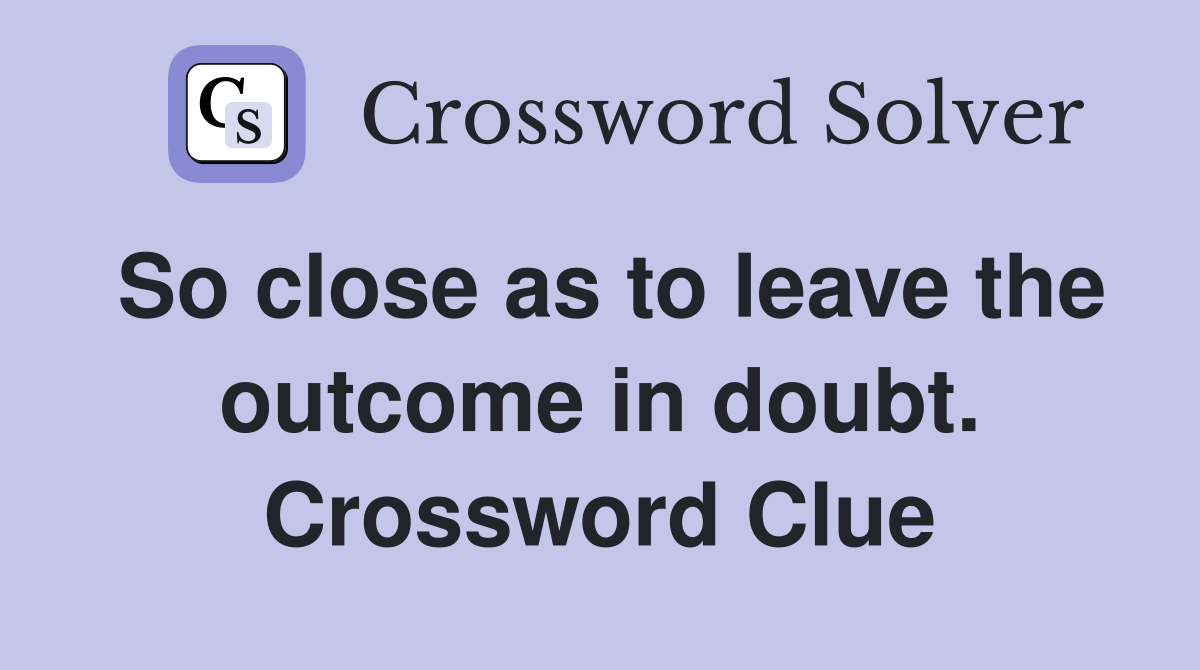 So close as to leave the outcome in doubt. Crossword Clue