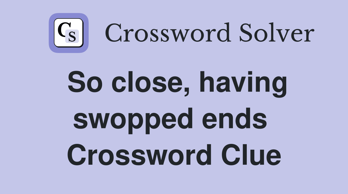 So close, having swopped ends  Crossword Clue