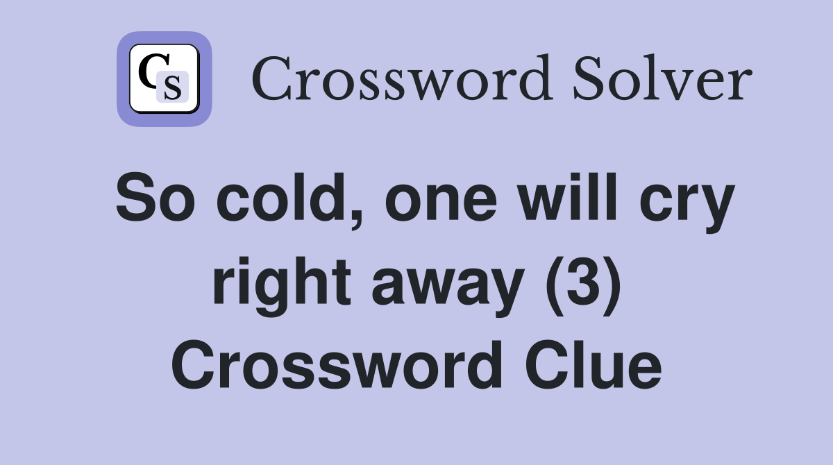 So cold, one will cry right away (3) Crossword Clue