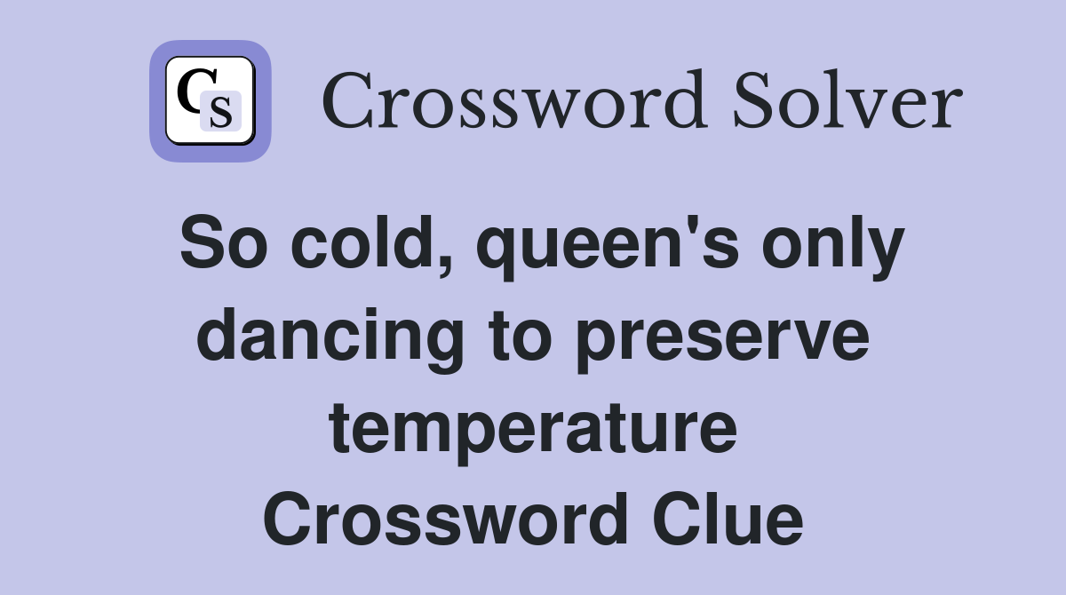 So cold, queen's only dancing to preserve temperature Crossword Clue
