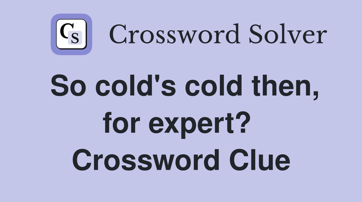 So cold's cold then, for expert?  Crossword Clue