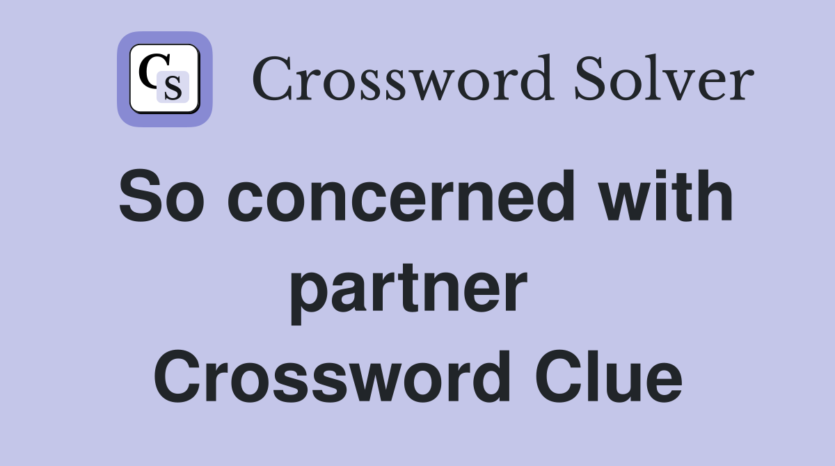 So concerned with partner  Crossword Clue
