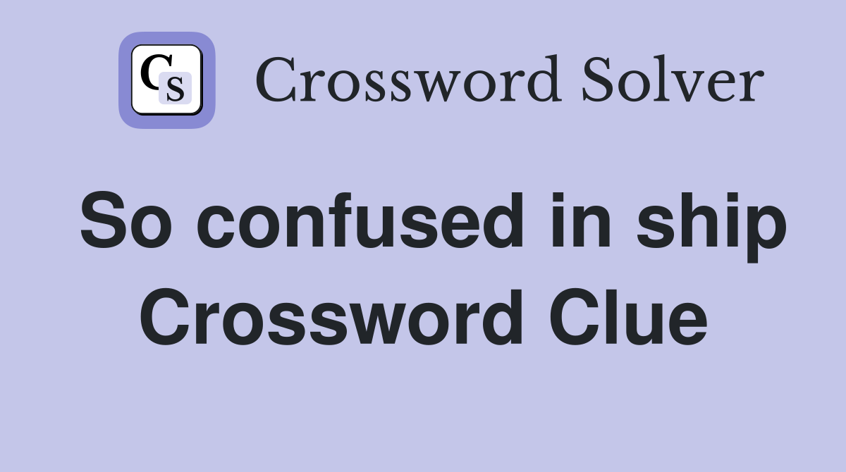 So confused in ship Crossword Clue