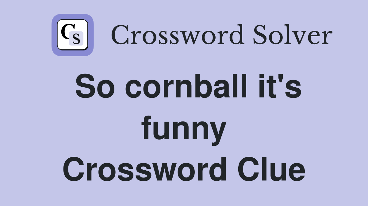 So cornball it's funny Crossword Clue