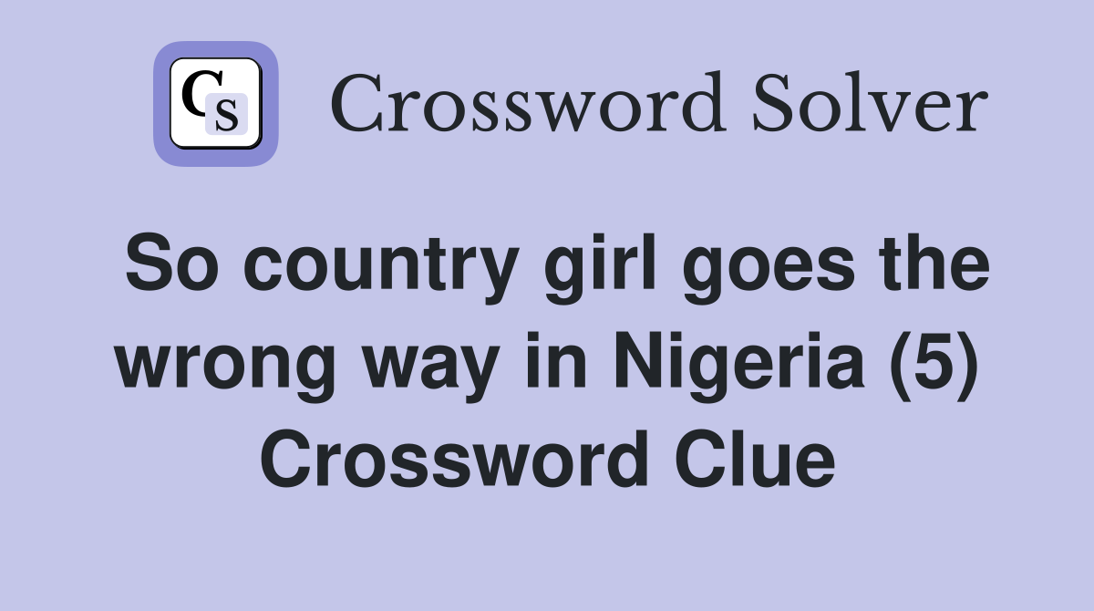So country girl goes the wrong way in Nigeria (5) Crossword Clue