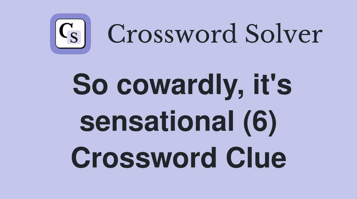 So cowardly, it's sensational (6) Crossword Clue