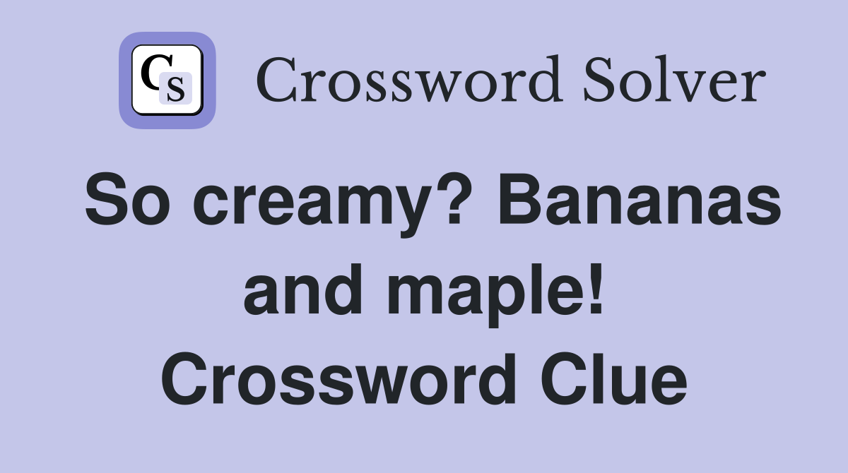 So creamy? Bananas and maple! Crossword Clue
