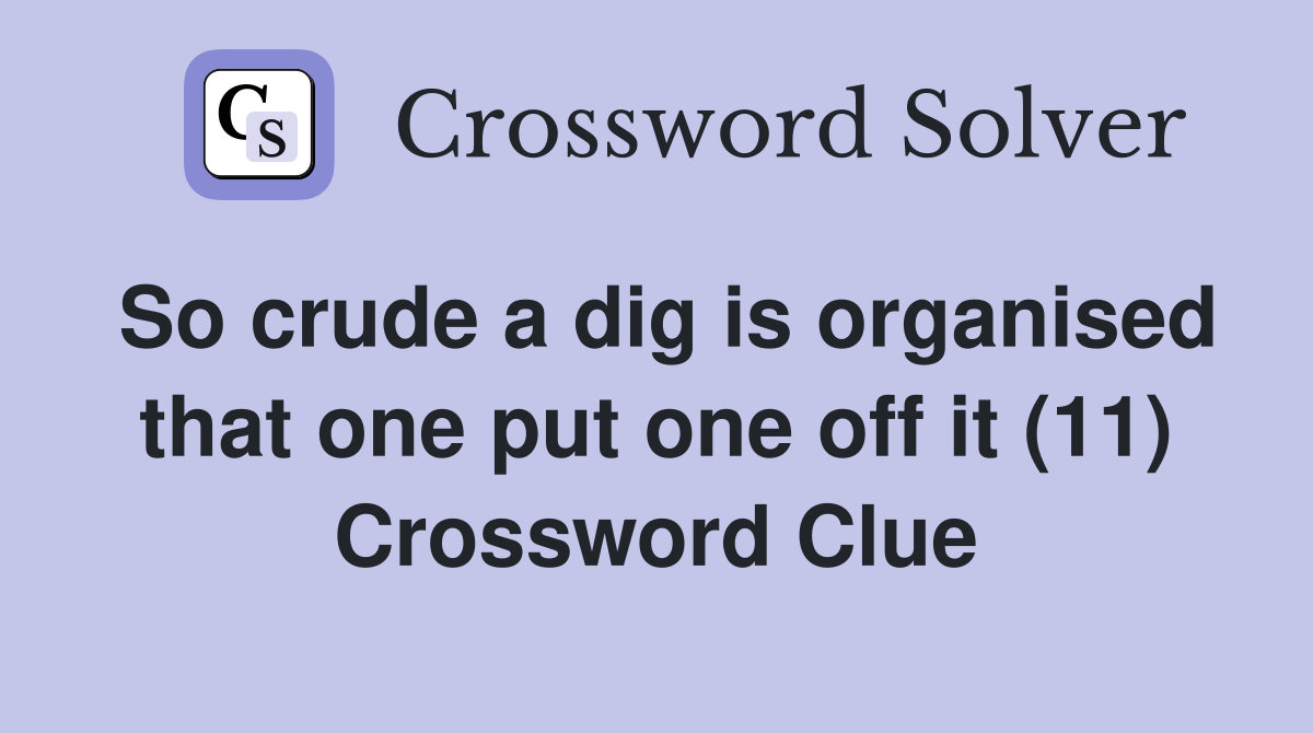 So crude a dig is organised that one put one off it (11) Crossword Clue