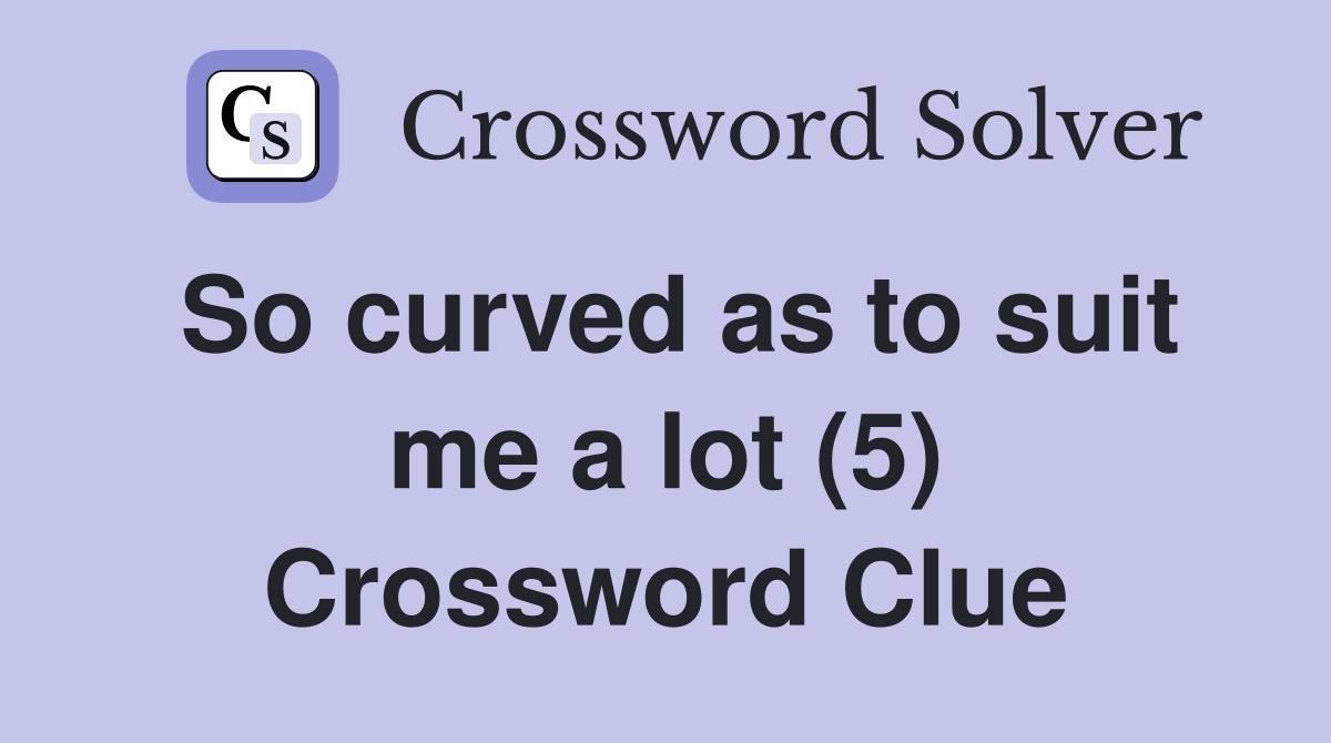 So curved as to suit me a lot (5) Crossword Clue
