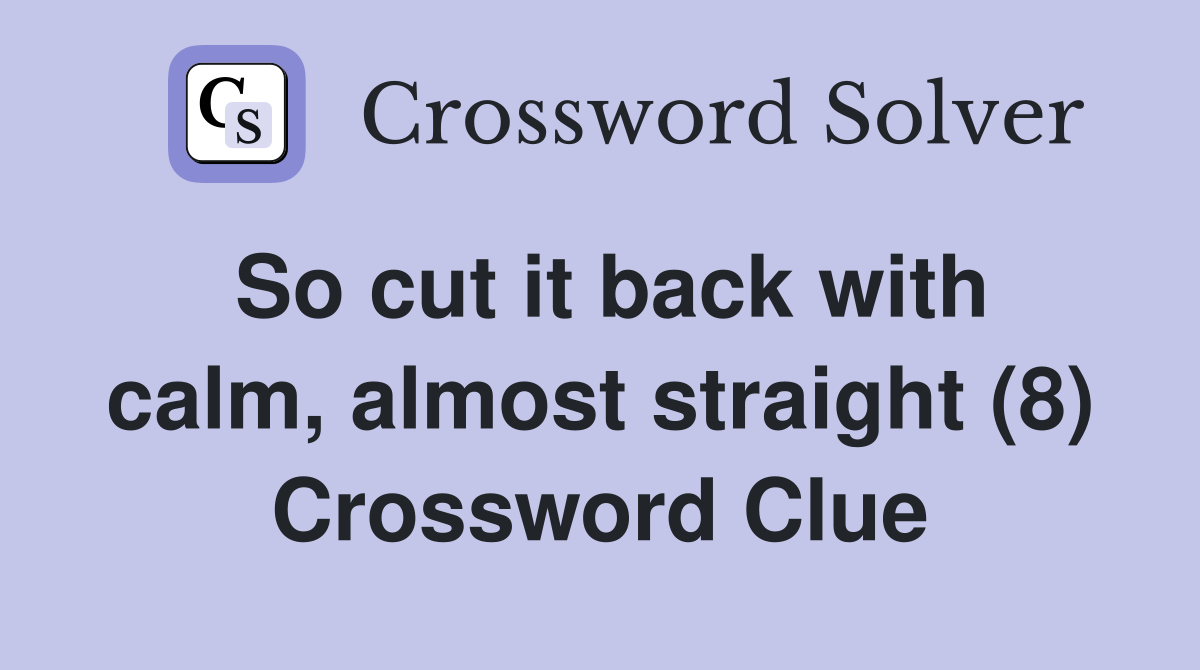So cut it back with calm, almost straight (8) Crossword Clue