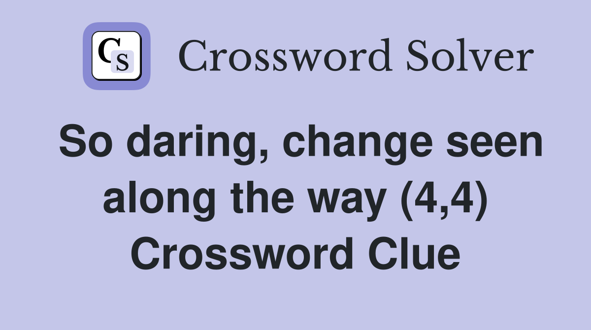 So daring, change seen along the way (4,4) Crossword Clue