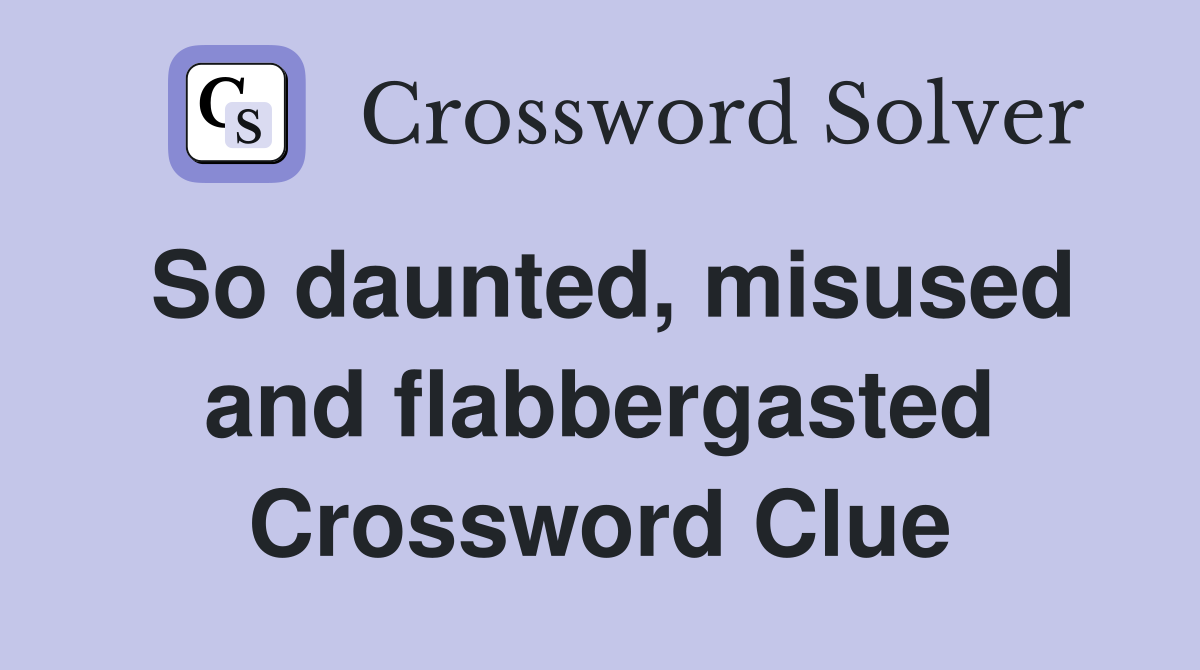 So daunted, misused and flabbergasted Crossword Clue