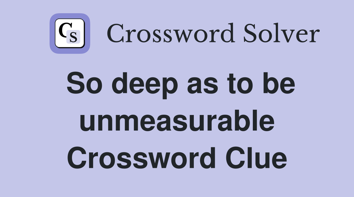So deep as to be unmeasurable Crossword Clue