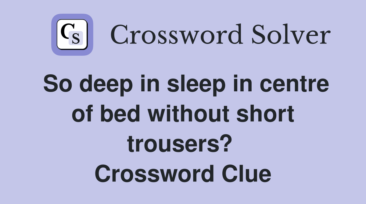 So deep in sleep in centre of bed without short trousers?  Crossword Clue