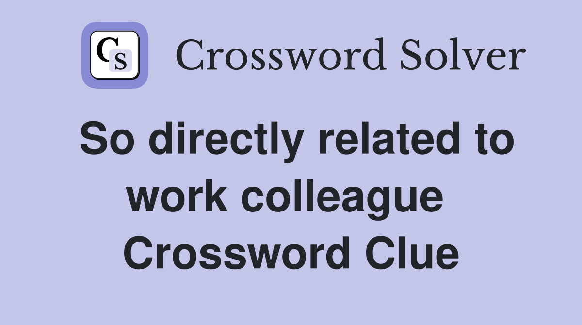 So directly related to work colleague  Crossword Clue