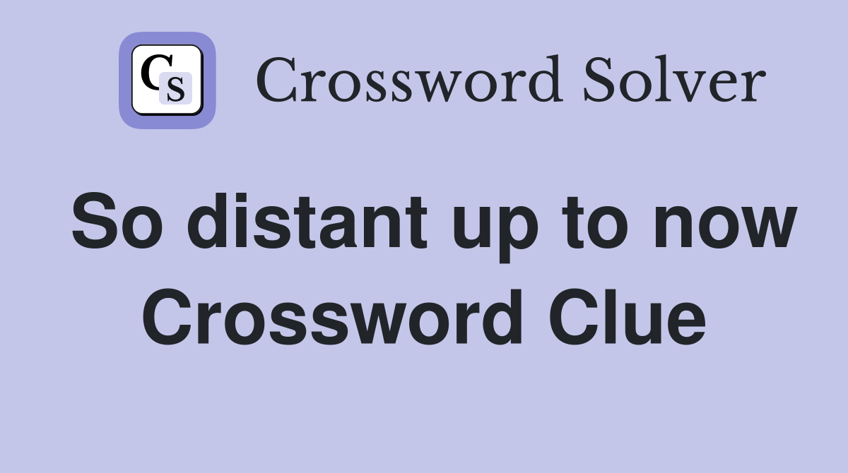 So distant up to now Crossword Clue