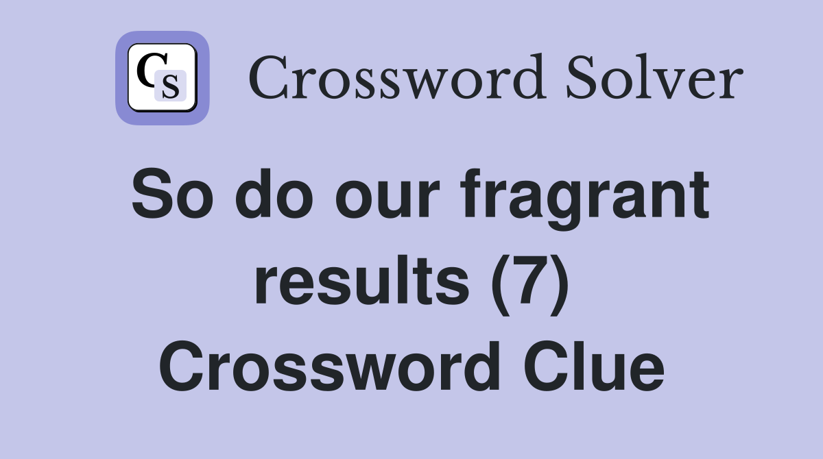 So do our fragrant results (7) Crossword Clue