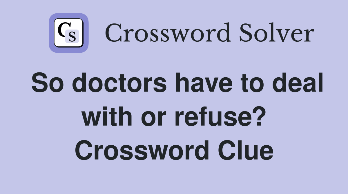 So doctors have to deal with or refuse? Crossword Clue