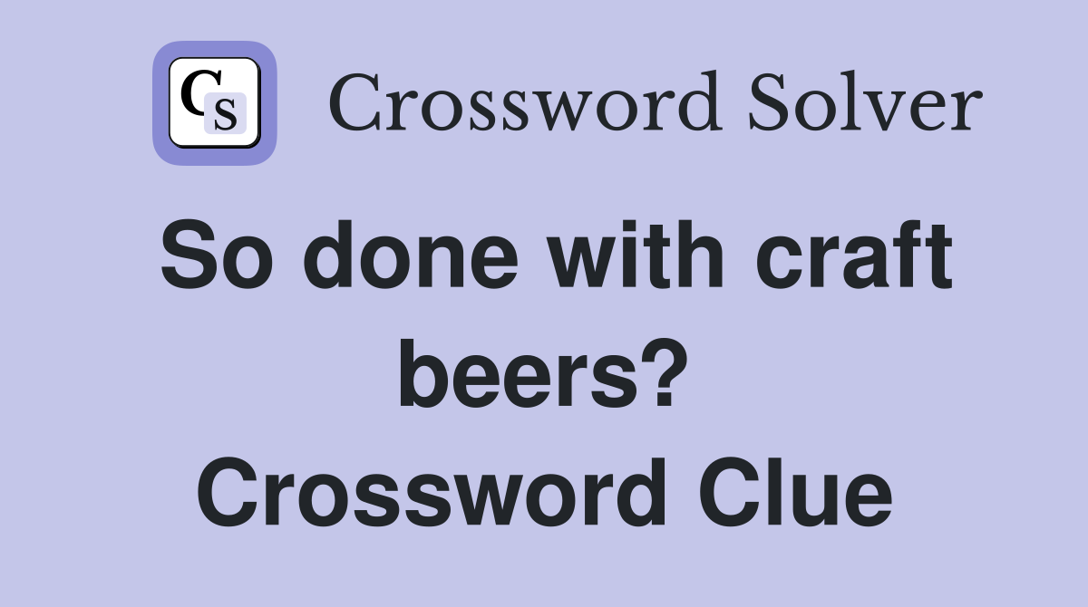 So done with craft beers? Crossword Clue