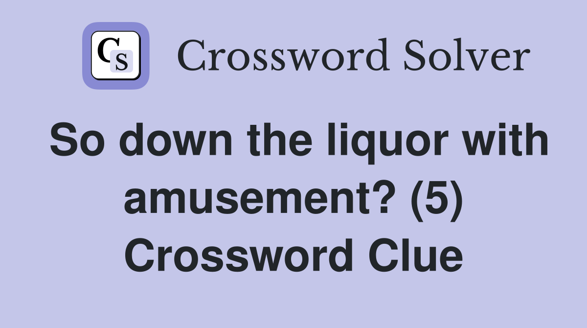 So down the liquor with amusement? (5) Crossword Clue