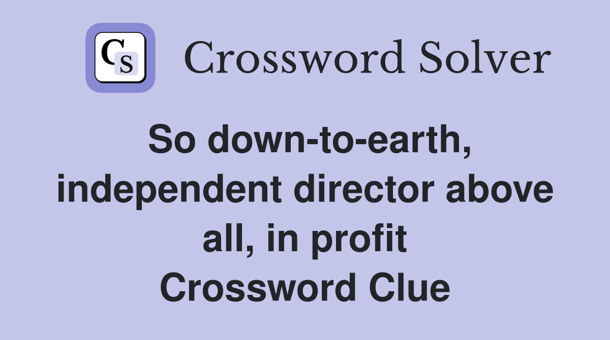 So down-to-earth, independent director above all, in profit Crossword Clue