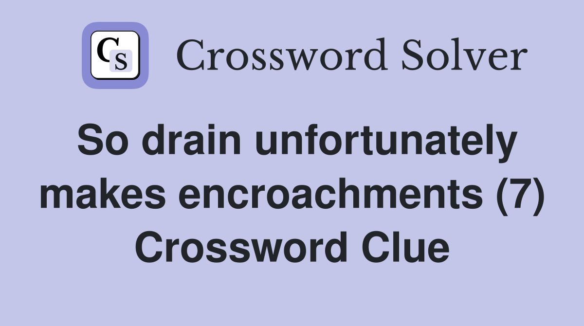 So drain unfortunately makes encroachments (7) Crossword Clue