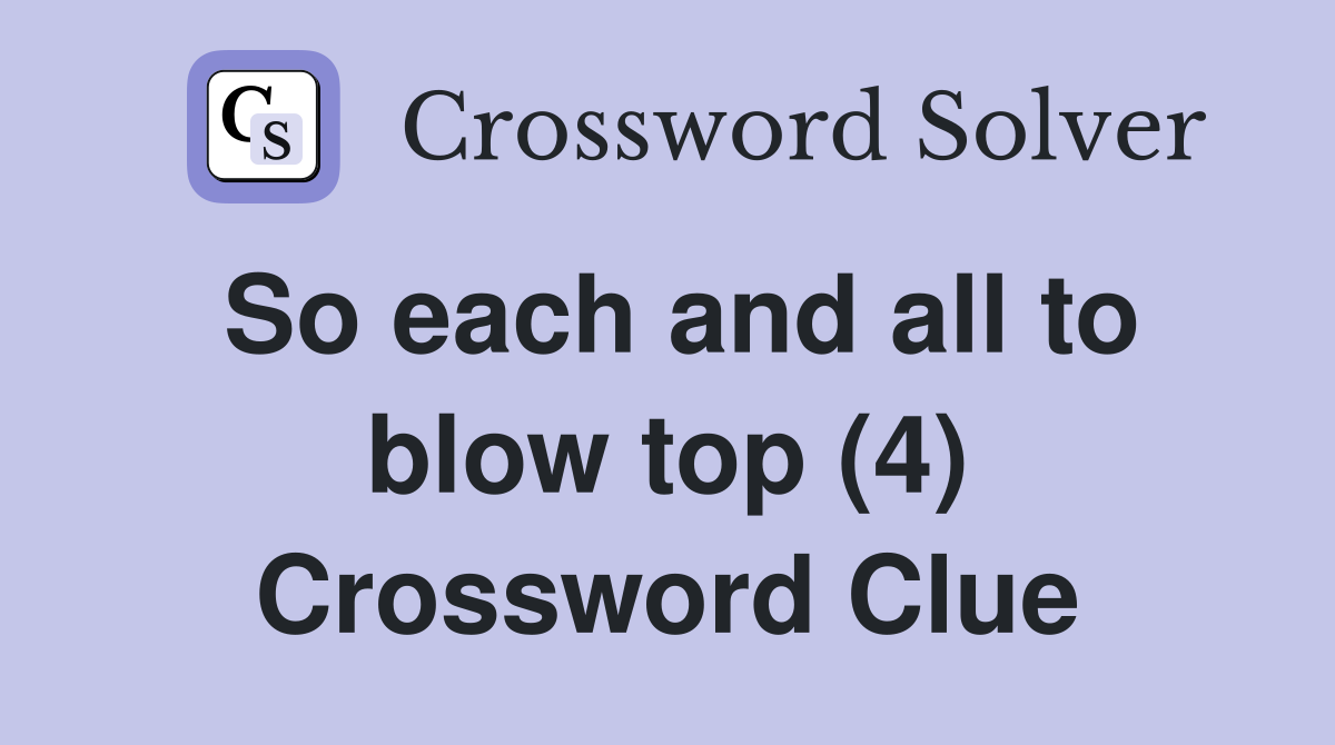 So each and all to blow top (4) Crossword Clue