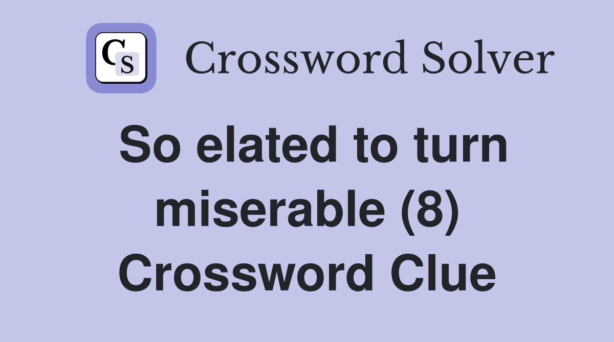 So elated to turn miserable (8) Crossword Clue