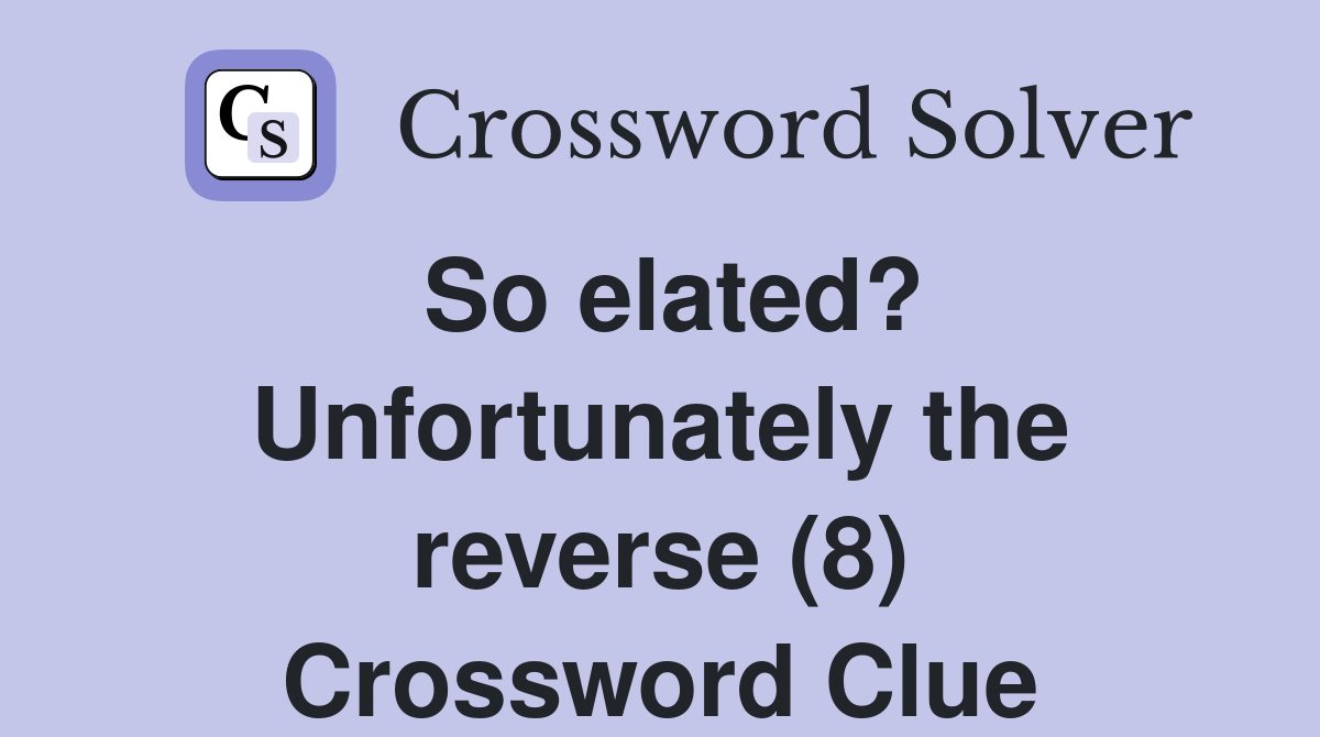 So elated? Unfortunately the reverse (8) Crossword Clue