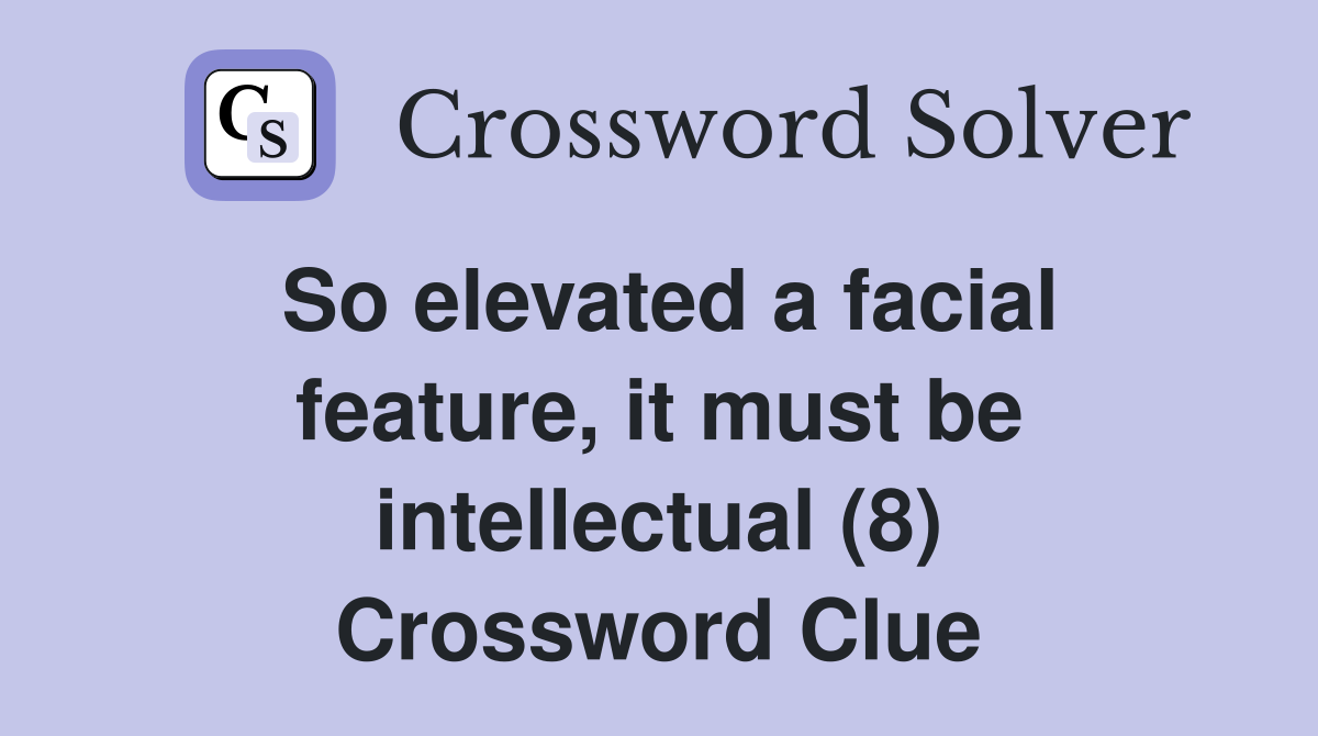 So elevated a facial feature, it must be intellectual (8) Crossword Clue