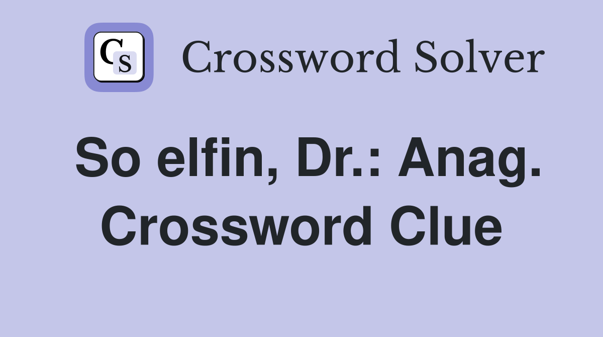 So elfin, Dr.: Anag. Crossword Clue