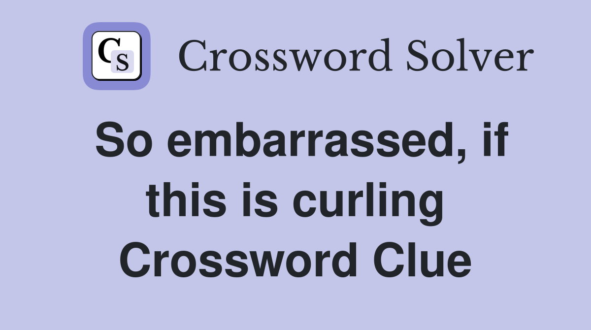 So embarrassed, if this is curling Crossword Clue