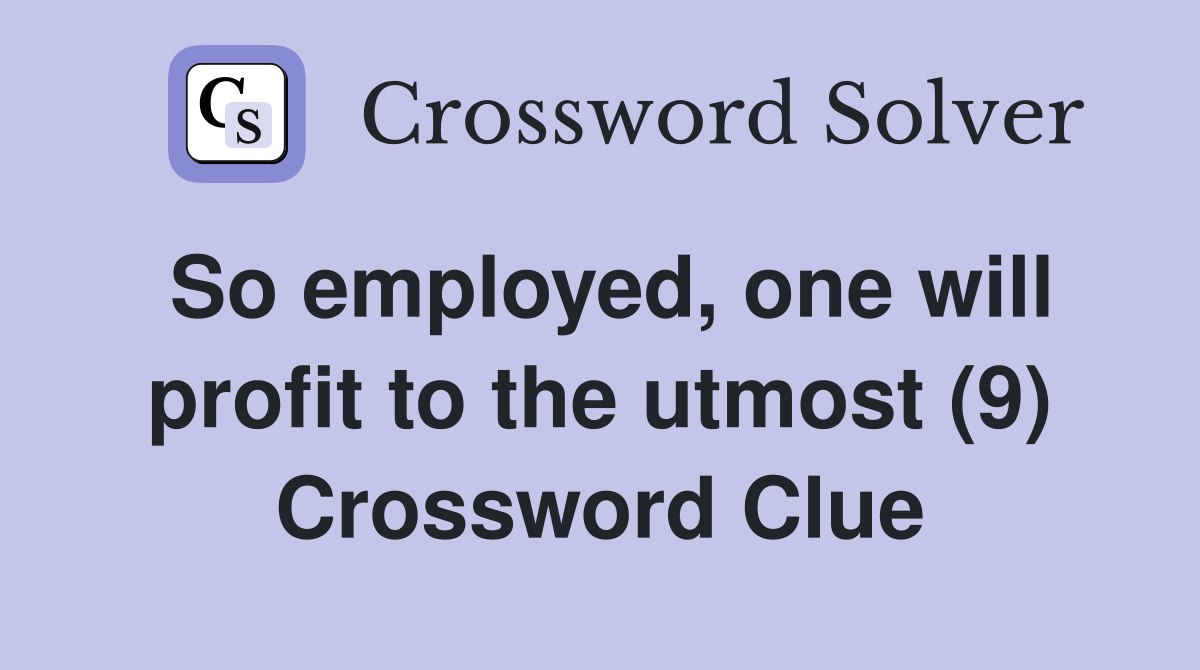 So employed, one will profit to the utmost (9) Crossword Clue