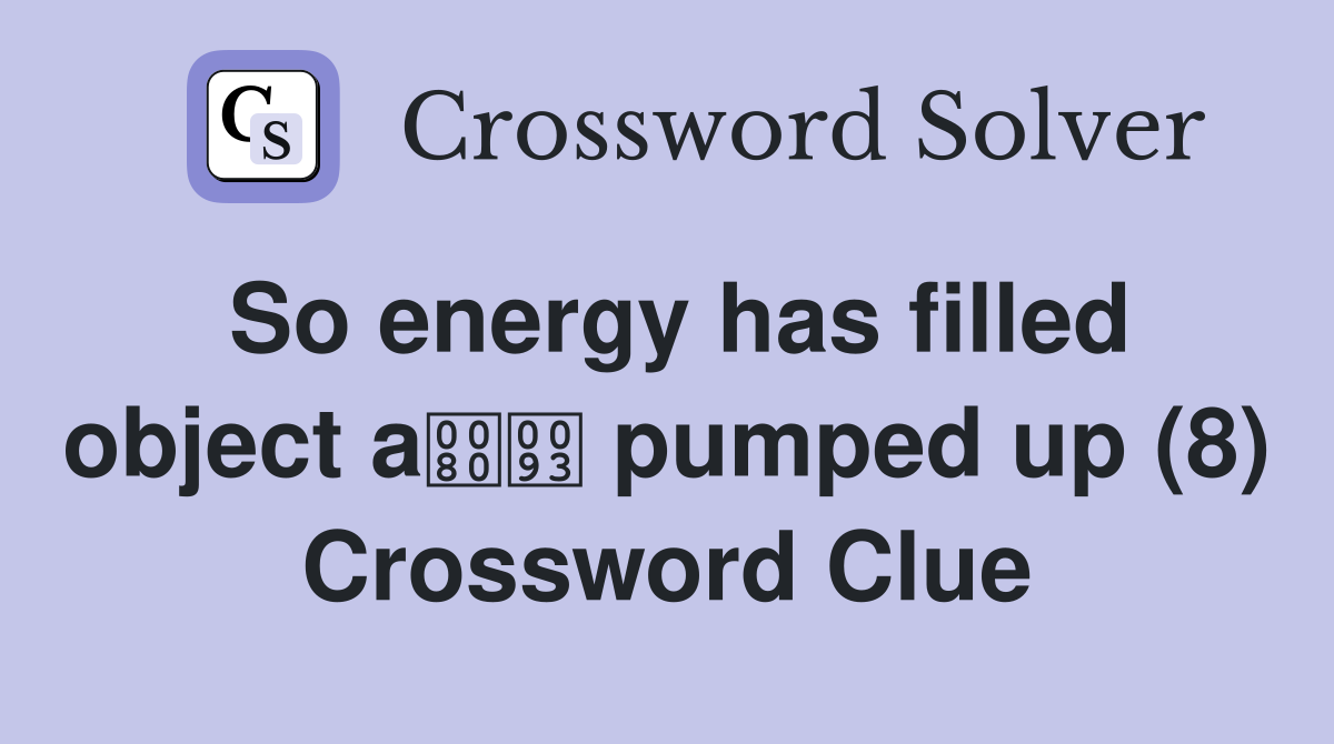 So energy has filled object a pumped up (8) Crossword Clue