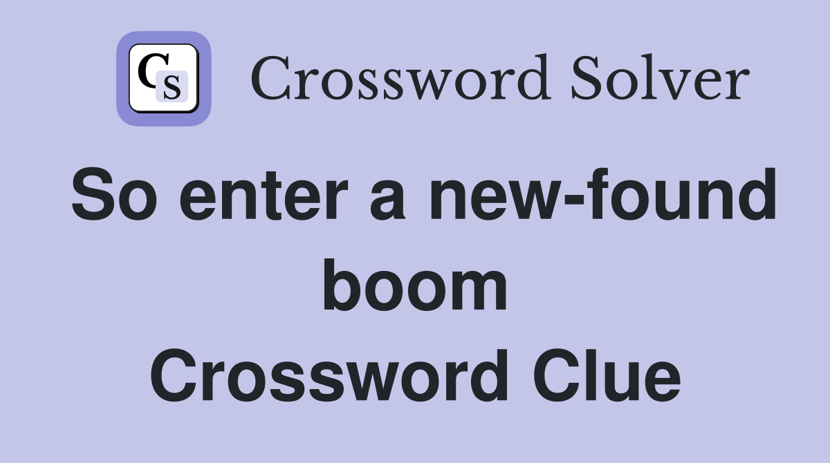 So enter a new-found boom Crossword Clue