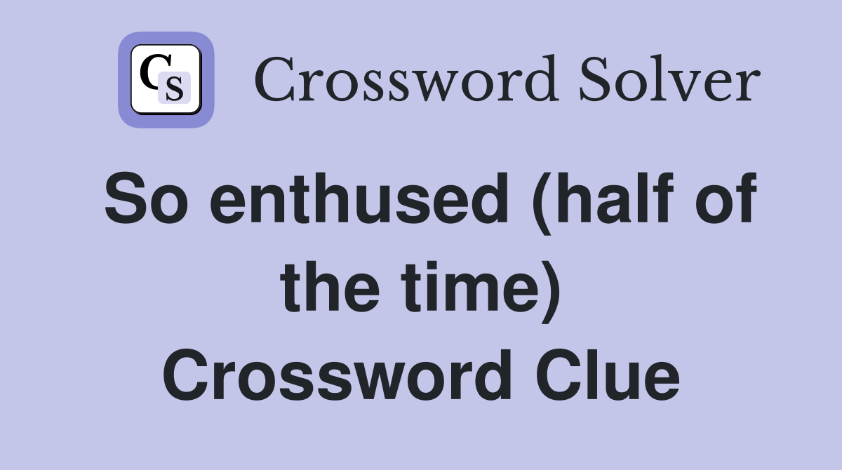 So enthused (half of the time) Crossword Clue