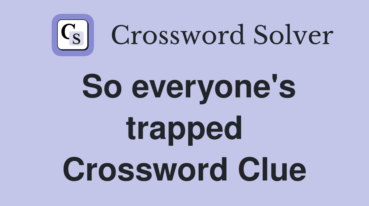 So everyone's trapped Crossword Clue